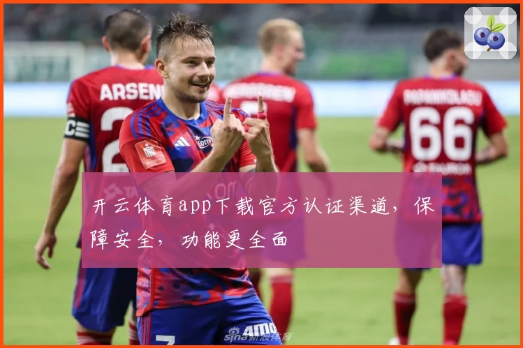 开云体育app下载官方认证渠道，保障安全，功能更全面