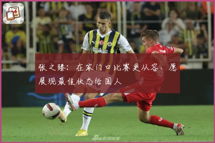 张之臻:在家门口比赛更从容,愿展现最佳状态给国人