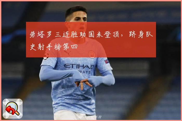劳塔罗三连胜助国米登顶，跻身队史射手榜第四