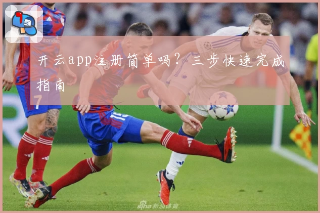 开云app注册简单吗？三步快速完成指南