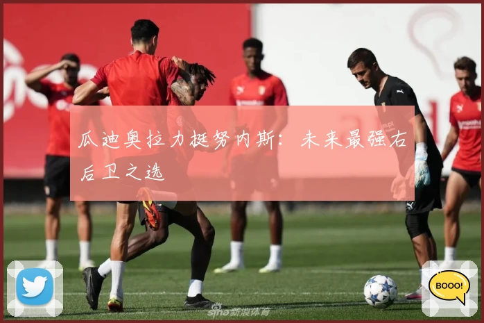 瓜迪奥拉力挺努内斯：未来最强右后卫之选