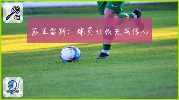 苏亚雷斯：球员让我充满信心