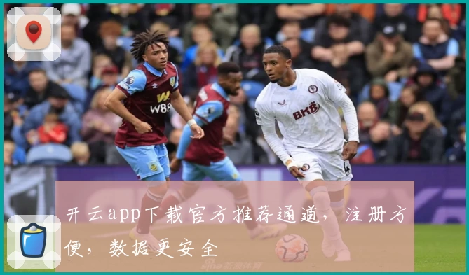 开云app下载官方推荐通道，注册方便，数据更安全