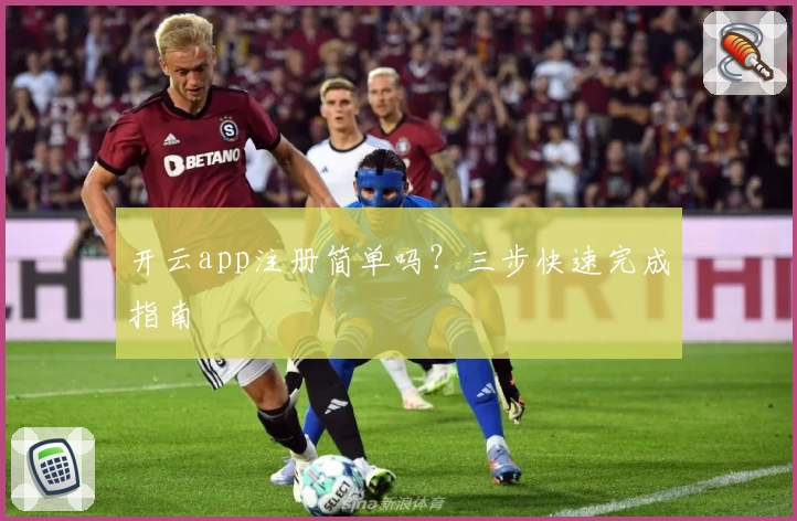 开云app注册简单吗？三步快速完成指南