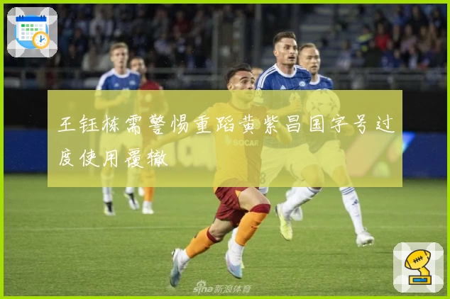 王钰栋需警惕重蹈黄紫昌国字号过度使用覆辙
