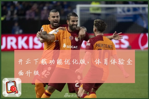 开云下载功能优化版，体育体验全面升级