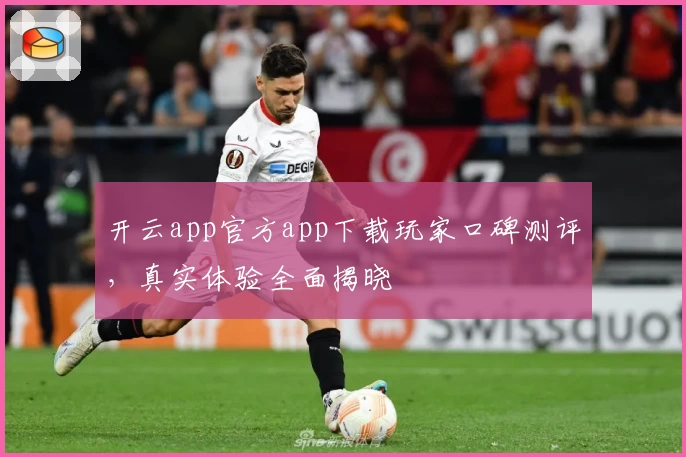 开云app官方app下载玩家口碑测评，真实体验全面揭晓