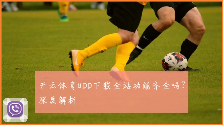 开云体育app下载全站功能齐全吗?深度解析