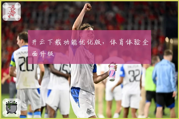 开云下载功能优化版，体育体验全面升级