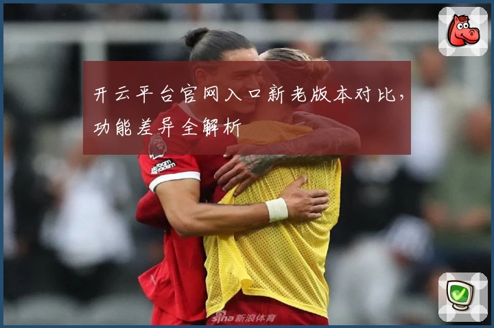 开云平台官网入口新老版本对比，功能差异全解析