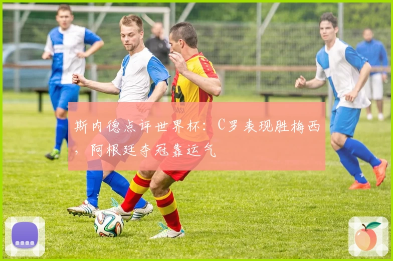 斯内德点评世界杯：C罗表现胜梅西，阿根廷夺冠靠运气