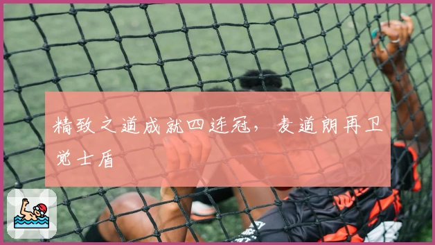 精致之道成就四连冠,麦道朗再卫觉士盾