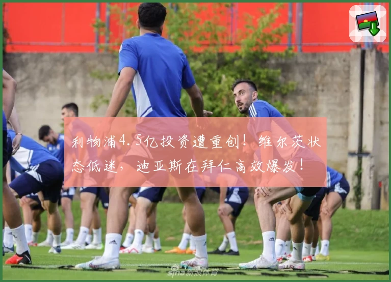利物浦4.5亿投资遭重创！维尔茨状态低迷，迪亚斯在拜仁高效爆发！