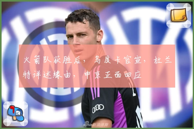 火箭队获胜后，乌度卡官宣，杜兰特详述缘由，申京正面回应