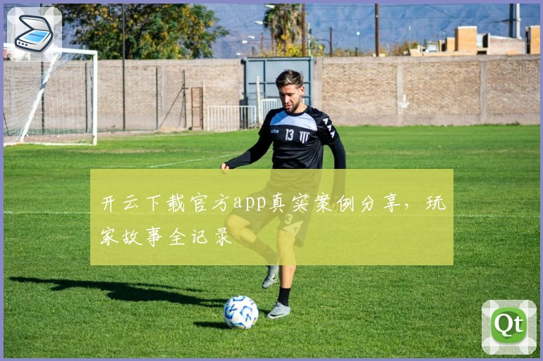 开云下载官方app真实案例分享，玩家故事全记录