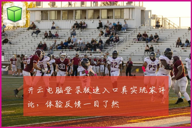 开云电脑登录极速入口真实玩家评论，体验反馈一目了然