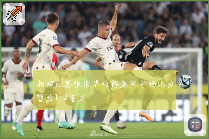 湘超比赛张家界对阵益阳半场比分暂为1-2落后