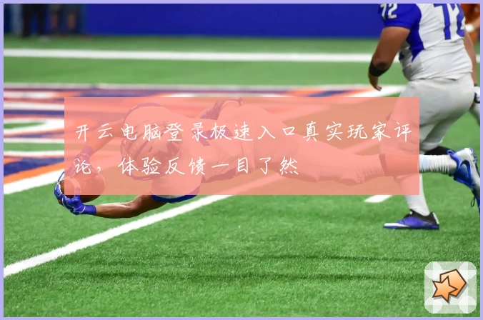 开云电脑登录极速入口真实玩家评论，体验反馈一目了然