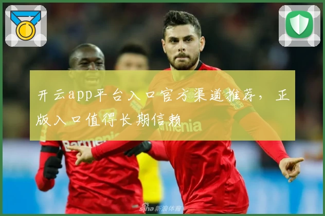 开云app平台入口官方渠道推荐，正版入口值得长期信赖
