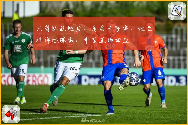 火箭队获胜后，乌度卡官宣，杜兰特详述缘由，申京正面回应