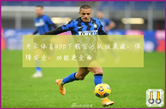 开云体育app下载官方认证渠道，保障安全，功能更全面